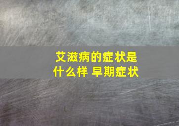 艾滋病的症状是什么样 早期症状